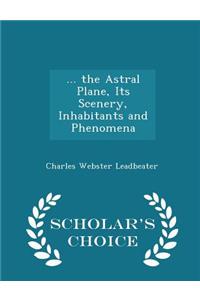 ... the Astral Plane, Its Scenery, Inhabitants and Phenomena - Scholar's Choice Edition