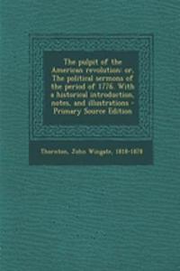 The Pulpit of the American Revolution: Or, the Political Sermons of the Period of 1776. with a Historical Introduction, Notes, and Illustrations - Primary Source Edition