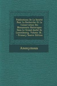 Publications de La Societe Pour La Recherche Et La Conservation Des Monuments Historiques Dans Le Grand-Duche de Luxembourg, Volume 36... - Primary Source Edition