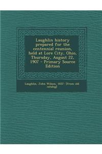 Laughlin History Prepared for the Centennial Reunion, Held at Lore City, Ohio, Thursday, August 22, 1907