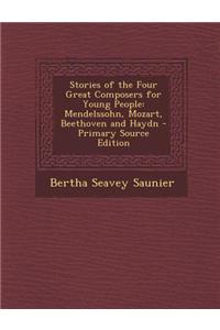 Stories of the Four Great Composers for Young People: Mendelssohn, Mozart, Beethoven and Haydn - Primary Source Edition