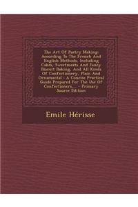 The Art of Pastry Making: According to the French and English Methods, Including Cakes, Sweetmeats and Fancy Biscuit Baking, and All Kinds of Co