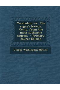 Vocabulum; Or, the Rogue's Lexicon. Comp. from the Most Authentic Sources - Primary Source Edition
