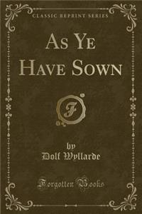 As Ye Have Sown (Classic Reprint)