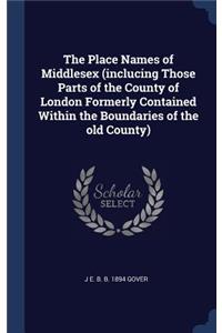 Place Names of Middlesex (inclucing Those Parts of the County of London Formerly Contained Within the Boundaries of the old County)