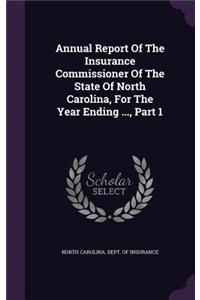 Annual Report of the Insurance Commissioner of the State of North Carolina, for the Year Ending ..., Part 1