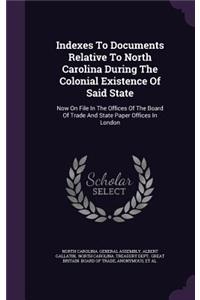 Indexes To Documents Relative To North Carolina During The Colonial Existence Of Said State