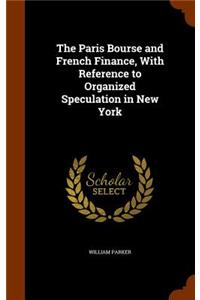 The Paris Bourse and French Finance, with Reference to Organized Speculation in New York