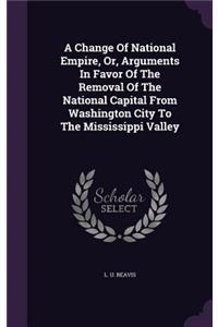 Change Of National Empire, Or, Arguments In Favor Of The Removal Of The National Capital From Washington City To The Mississippi Valley