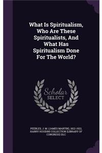 What Is Spiritualism, Who Are These Spiritualists, And What Has Spiritualism Done For The World?