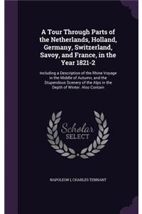 A Tour Through Parts of the Netherlands, Holland, Germany, Switzerland, Savoy, and France, in the Year 1821-2