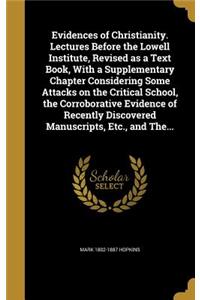 Evidences of Christianity. Lectures Before the Lowell Institute, Revised as a Text Book, with a Supplementary Chapter Considering Some Attacks on the Critical School, the Corroborative Evidence of Recently Discovered Manuscripts, Etc., and The...