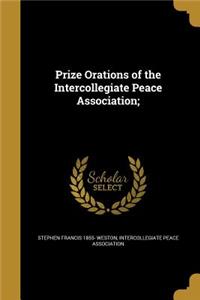 Prize Orations of the Intercollegiate Peace Association;