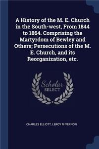 History of the M. E. Church in the South-west, From 1844 to 1864. Comprising the Martyrdom of Bewley and Others; Persecutions of the M. E. Church, and its Reorganization, etc.