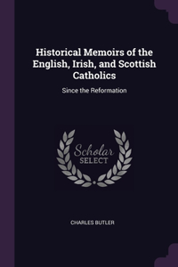 Historical Memoirs of the English, Irish, and Scottish Catholics