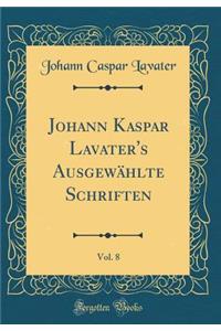 Johann Kaspar Lavater's Ausgewï¿½hlte Schriften, Vol. 8 (Classic Reprint)