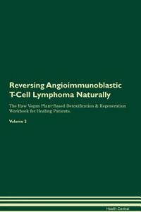 Reversing Angioimmunoblastic T-Cell Lymphoma Naturally the Raw Vegan Plant-Based Detoxification & Regeneration Workbook for Healing Patients. Volume 2