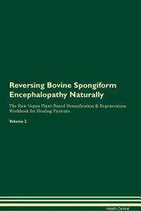 Reversing Bovine Spongiform Encephalopathy Naturally The Raw Vegan Plant-Based Detoxification & Regeneration Workbook for Healing Patients. Volume 2