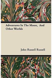 Adventures In The Moon, And Other Worlds