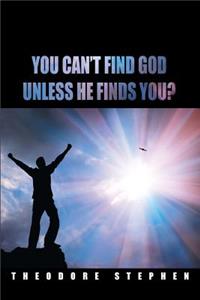 You Can't Find God Unless He Finds You?