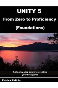 Unity 5 from Zero to Proficiency (Foundations): A Step-By-Step Guide to Creating Your First Game