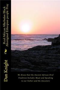 Real African Alkebulan Black Aboriginal Ethiopian People Pray: We Know That the Ancient African Oral Tradition Includes Maat and Speaking to Our Father and the Ancestors
