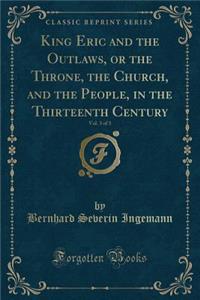 King Eric and the Outlaws, or the Throne, the Church, and the People, in the Thirteenth Century, Vol. 3 of 3 (Classic Reprint)