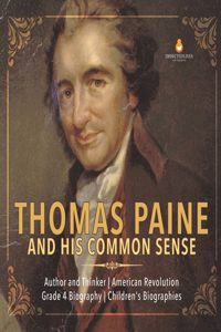 Thomas Paine and His Common Sense Author and Thinker American Revolution Grade 4 Biography Children's Biographies