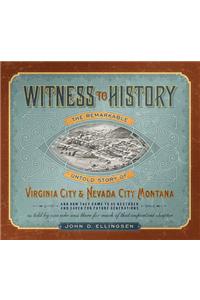 Witness to History: The Remarkable Untold Story of Virginia City and Nevada City, Montana