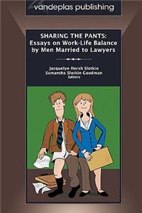 Sharing the Pants: Essays on Work-Life Balance by Men Married to Lawyers