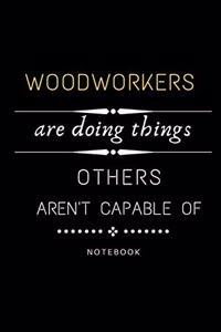 Woodworkers Are Doing Things Others Are Not Capable Of Notebook