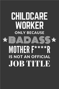 Childcare Worker Only Because Badass Mother F****R Is Not An Official Job Title Notebook