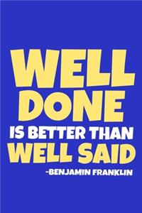 Well Done Is Better Than Well Said - Benjamin Franklin