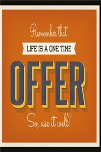 Remember that life is a one time offer - so, use it well!