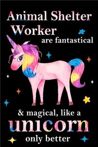 Animal Shelter Worker are fantastical & magical, like a unicorn only better, employee appreciation notebook: unicorn journal, appreciation gifts for coworkers with Lined and Blank Pages