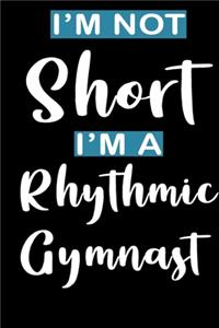 I'm Not Short I'm A Rhythmic Gymnast