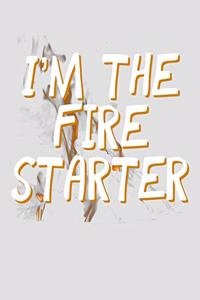 I'm the Fire Starter