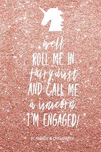 Well Roll Me in Fairy Dust and Call Me a Unicorn I'm Engaged Planner & Organizer