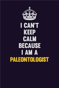 I can't Keep Calm Because I Am A Paleontologist