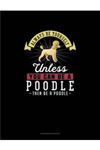 Always Be Yourself Unless You Can Be A Poodle Then Be A Poodle
