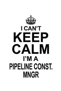 I Can't Keep Calm I'm A Pipeline Const. Mngr