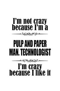 I'm Not Crazy Because I'm A Pulp And Paper Man. Technologist I'm Crazy Because I like It