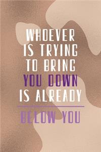 Whoever Is Trying To Bring You Down Is Already Below You