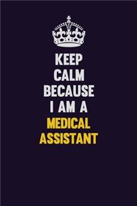 Keep Calm Because I Am A Medical Assistant: Motivational and inspirational career blank lined gift notebook with matte finish