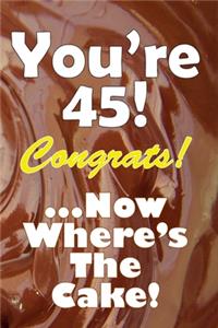 You're 45! Congrats! ...Now Where's The Cake!