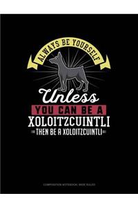 Always Be Yourself Unless You Can Be a Xoloitzcuintli Then Be a Xoloitzcuintli