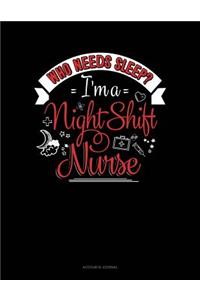 Who Needs Sleep I'm a Night Shift Nurse