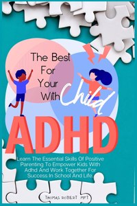 Best For Your Child With Adhd: Learn The Essential Skills Of Positive Parenting To Empower Kids With Adhd And Work Together For Success In School And Life.