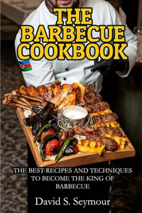 The Barbecue Cookbook: The Best Recipes and Techniques to Become the King of Barbecue