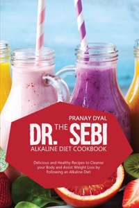 The Dr. Sebi Alkaline Diet Cookbook: Delicious And Healthy Recipes To Cleanse Your Body And Assist Weight Loss By Following An Alkaline Diet